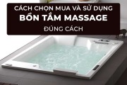 Kinh Nghiệm Chọn Mua Và Cách Sử Dụng Bồn Tắm Massage Đúng Cách